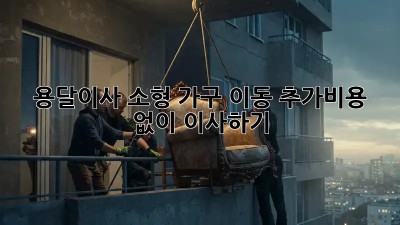 용달이사 소형 가구 이동: 추가비용 없이 이사하기