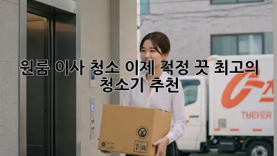 원룸 이사 청소? 이제 걱정 끗! 최고의 청소기 추천