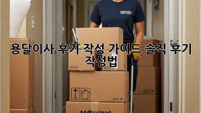용달이사 후기 작성 가이드: 솔직 후기 작성법